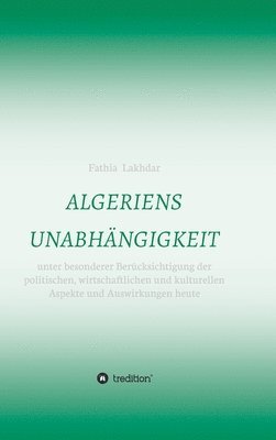 Algeriens Unabhängigkeit: unter besonderer Berücksichtigung der politischen, wirtschaftlichen und kulturellen Aspekte und Auswirkungen heute 1