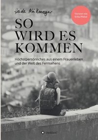 bokomslag So wird es kommen: Höchstpersönliches aus einem Frauenleben und der Welt des Fernsehens