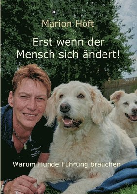 Erst wenn der Mensch sich ändert!: Warum Hunde Führung brauchen