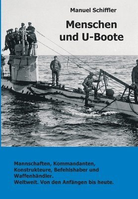 Menschen und U-Boote: Mannschaften, Kommandanten, Konstrukteure, Befehlshaber und Waffenhändler. Weltweit, von den Anfängen bis heute.