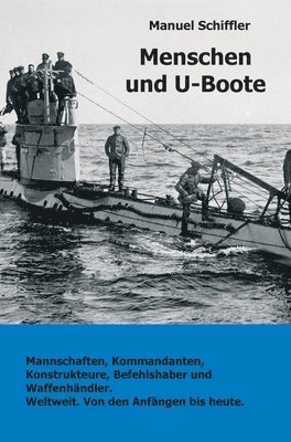 Manuel Schiffler - Menschen und U-Boote: Mannschaften, Kommandanten, Konstrukteure, Befehlshaber und Waffenhändler. Weltweit, von den Anfängen bis heute., Inbunden