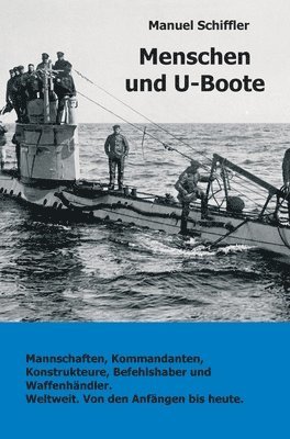 Menschen und U-Boote: Mannschaften, Kommandanten, Konstrukteure, Befehlshaber und Waffenhändler. Weltweit, von den Anfängen bis heute. 1
