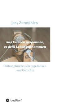 bokomslag Aus Erleben gesponnen, es dem Leben entnommen: Philosophische Lebensgedanken und Gedichte