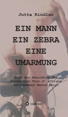 Ein Mann Ein Zebra Eine Umarmung: Nach den Berichten des Augsburger Tour d' Afrique Teilnehmers Bernd Beigl 1