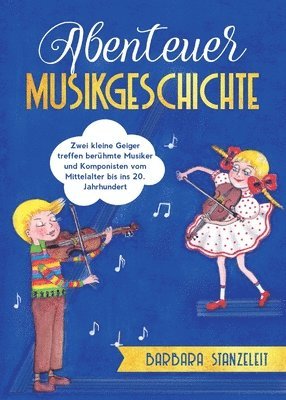 Abenteuer Musikgeschichte: Zwei kleine Geiger treffen berühmte Musiker und Komponisten vom Mittelalter bis ins 20. Jahrhundert 1