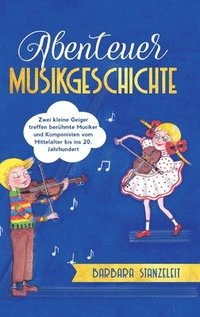bokomslag Abenteuer Musikgeschichte: Zwei kleine Geiger treffen berühmte Musiker und Komponisten vom Mittelalter bis ins 20. Jahrhundert