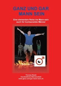 bokomslag Ganz Und Gar Mann Sein: Eine elementare Reise in die E-Mann-zipation - auch für hochsensible Männer