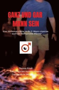 bokomslag Ganz Und Gar Mann Sein: Eine elementare Reise in die E-Mann-zipation - auch für hochsensible Männer