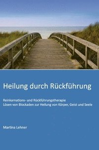 bokomslag Heilung durch Rückführung: Lösen von Blockaden zur Heilung von Körper, Geist und Seele