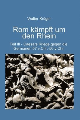 Walter Krüger - Rom kämpft um den Rhein: Caesars Kriege gegen die Germanen 57 v.Chr. - 50 v.Chr., Inbunden