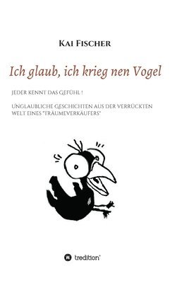 bokomslag Ich glaub, ich krieg nen Vogel: Jeder kennt das Gefühl! Unglaubliche Geschichten aus der verrückten Welt eines "Träumeverkäufers"
