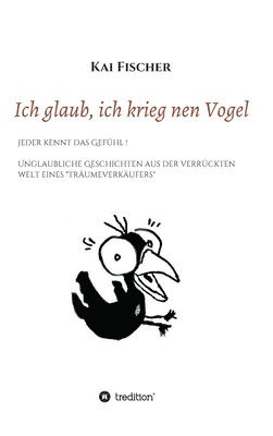 bokomslag Ich glaub, ich krieg nen Vogel: Jeder kennt das Gefühl! Unglaubliche Geschichten aus der verrückten Welt eines 'Träumeverkäufers'