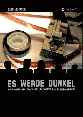 bokomslag Es werde dunkel - Ein Spaziergang durch die Geschichte der Filmbearbeitung: Erlebtes und Historisches aus der Film- und Fernsehtechnik