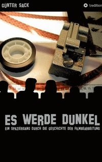 bokomslag Es werde dunkel - Ein Spaziergang durch die Geschichte der Filmbearbeitung: Erlebtes und Historisches aus der Film- und Fernsehtechnik