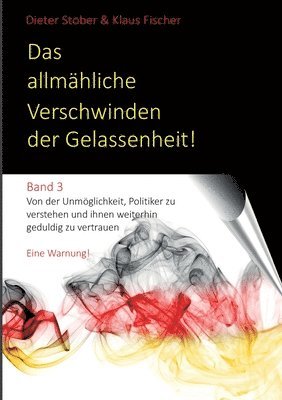 bokomslag Das allmähliche Verschwinden der Gelassenheit!: Von der Unmöglichkeit, Politiker zu verstehen und ihnen weiterhin geduldig zu vertrauen. Eine Warnung!