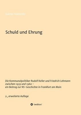 bokomslag Schuld und Ehrung: Die Kommunalpolitiker Rudolf Keller und Friedrich Lehmann zwischen 1933 und 1960 - ein Beitrag zur NS-Geschichte in Fr