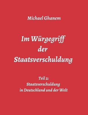 bokomslag Im Würgegriff der Staatsverschuldung: Teil 2: Staatsverschuldung in Deutschland und der Welt - Ursachen und Verantwortung - Finanz- und Wirtschaftskri