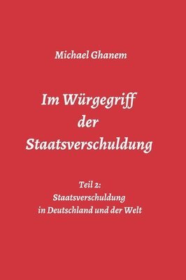 bokomslag Im Würgegriff der Staatsverschuldung: Teil 2: Staatsverschuldung in Deutschland und der Welt - Ursachen und Verantwortung - Finanz- und Wirtschaftskri