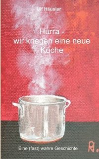 bokomslag Hurra - wir kriegen eine neue Küche: Eine (fast) wahre Geschichte