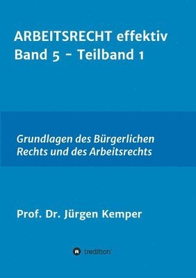Prof Jürgen Kemper, Jürgen Kemper - ARBEITSRECHT effektiv Band 5 - Teilband 1: Grundlagen des Bürgerlichen Rechts und des Arbeitsrechts, Häftad