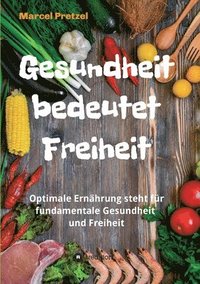 bokomslag Gesundheit bedeutet Freiheit: Optimale Ernährung steht für fundamentale Gesundheit und Freiheit