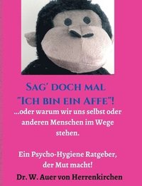 bokomslag Sag' doch mal 'Ich bin ein Affe'!: ...oder warum wir uns selbst und anderen Menschen im Wege stehen. Ein Psycho-Hygiene Ratgeber, der Mut macht!