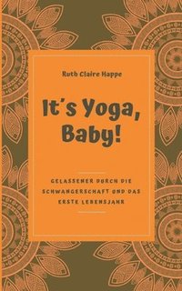 bokomslag It¿s Yoga, Baby!: Gelassener durch die Schwangerschaft und das erste Lebensjahr