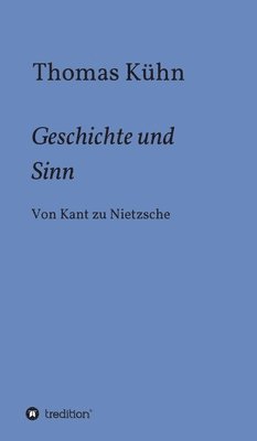 Thomas Kühn - Geschichte und Sinn: Von Kant zu Nietzsche, Inbunden