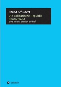 bokomslag Die Solidarische Republik Deutschland - Eine Vision, die sich erfüllt?