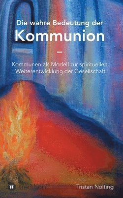 bokomslag Die wahre Bedeutung der Kommunion: Kommunen als Modell zur spirituellen Weiterentwicklung der Gesellschaft