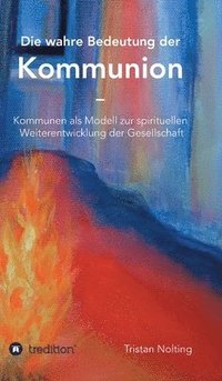 bokomslag Die wahre Bedeutung der Kommunion: Kommunen als Modell zur spirituellen Weiterentwicklung der Gesellschaft
