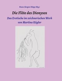 bokomslag Die Flöte des Dionysos: Das Erotische im zeichnerischen Werk von Martina Kügler