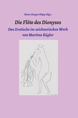 bokomslag Die Flöte des Dionysos: Das Erotische im zeichnerischen Werk von Martina Kügler