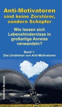 bokomslag Anti-Motivatoren sind keine Zerstörer, sondern Schöpfer - Wie lassen sich Lebenshindernisse in großartige Anreize verwandeln?: Band 1: Das Umdrehen vo