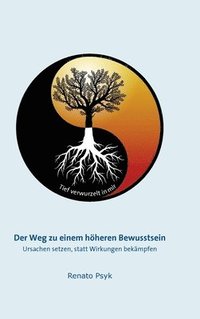 bokomslag Der Weg zu einem höheren Bewusstsein: Ursachen setzen, statt Wirkungen bekämpfen