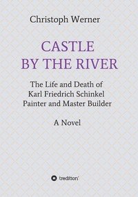 bokomslag Castle by the River: The Life and Death of Karl Friedrich Schinkel, Painter and Master Builder