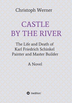 Christoph Werner - Castle by the River: The Life and Death of Karl Friedrich Schinkel, Painter and Master Builder, Häftad