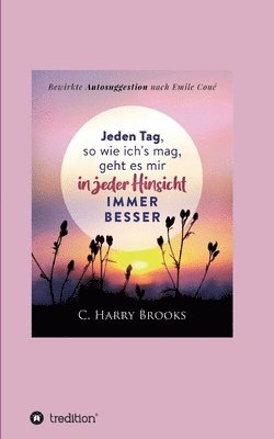 Cyrus Harry Brooks, I-Bux Com - Jeden Tag, so wie ich's mag, geht es mir in jeder Hinsicht immer besser: Bewirkte Autosuggestion nach Emile Coué, Häftad
