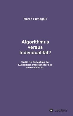 Algorithmus versus Individualität?: Studie zur Bedeutung der Künstlichen Intelligenz für das menschliche Ich 1