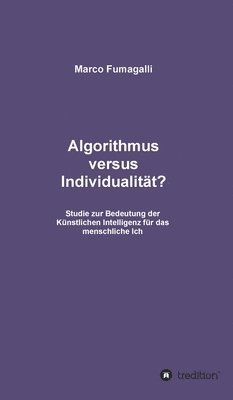bokomslag Algorithmus versus Individualität?: Studie zur Bedeutung der Künstlichen Intelligenz für das menschliche Ich