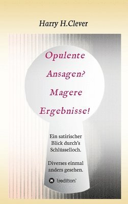 bokomslag Opulente Ansagen? Magere Ergebnisse!: Ein satirischer Blick durch's Schlüsselloch. Diverses einmal anders gesehen.