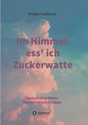 bokomslag Im Himmel ess' ich Zuckerwatte: Tagebuch einer Mutter eines krebskranken Kindes