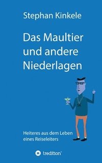 bokomslag Das Maultier und andere Niederlagen: Heiteres aus dem Leben eines Reiseleiters