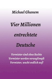 bokomslag Vier Millionen entrechtete Deutsche: Vermieter sind ohne Rechte - Vermieter werden verunglimpft - Vermieter, wacht endlich auf!