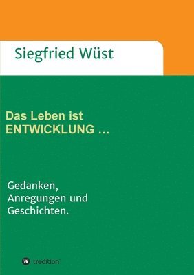 Das Leben ist ENTWICKLUNG ...: Gedanken, Anregungen und Geschichten.