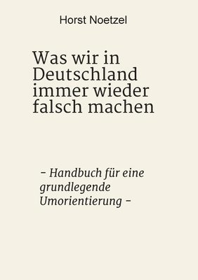 bokomslag Was wir in Deutschland immer wieder falsch machen: - Handbuch für eine grundlegende Umorientierung -