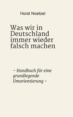 bokomslag Was wir in Deutschland immer wieder falsch machen: - Handbuch für eine grundlegende Umorientierung -