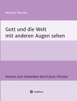 Gott und die Welt mit anderen Augen sehen: Anreize zum Umdenken durch Jesus Christus