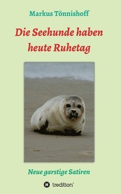 Die Seehunde haben heute Ruhetag: Neue garstige Satiren 1