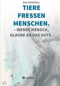 bokomslag Tiere Fressen Menschen.: Werde Mensch, Glaube an Das Gute.